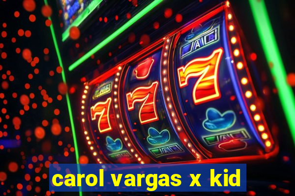 carol vargas x kid